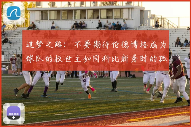 追梦之路：不要期待伦德博格成为球队的救世主如同科比新秀时的孤独奋斗