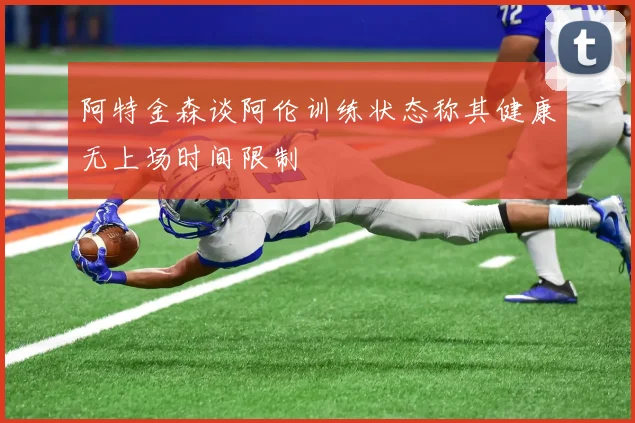 阿特金森谈阿伦训练状态称其健康无上场时间限制