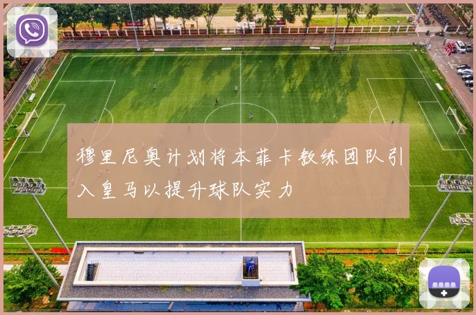 穆里尼奥计划将本菲卡教练团队引入皇马以提升球队实力