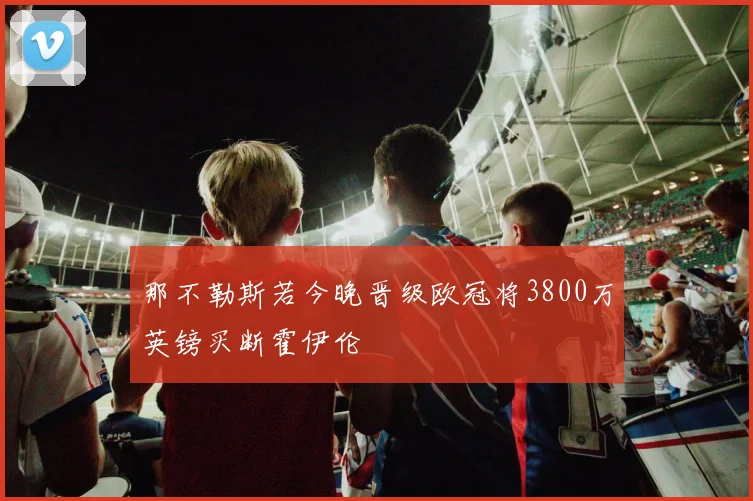那不勒斯若今晚晋级欧冠将3800万英镑买断霍伊伦