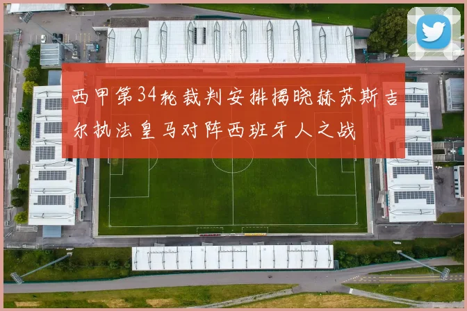 西甲第34轮裁判安排揭晓赫苏斯吉尔执法皇马对阵西班牙人之战