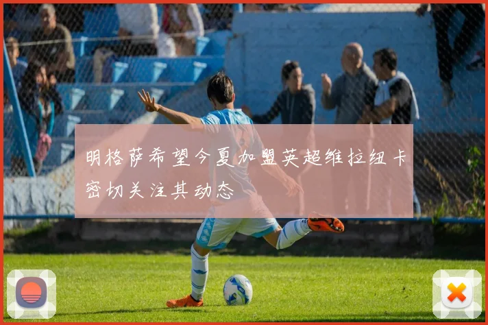 明格萨希望今夏加盟英超维拉纽卡密切关注其动态