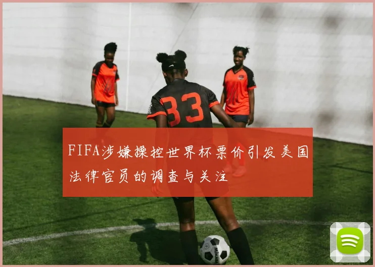 FIFA涉嫌操控世界杯票价引发美国法律官员的调查与关注